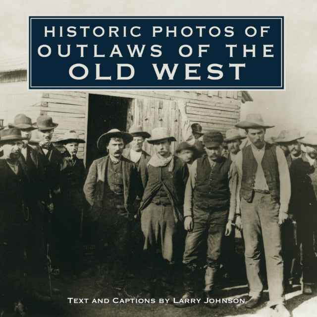 Book cover of: Historic Photos of Outlaws of the Old West. By: Larry Johnson