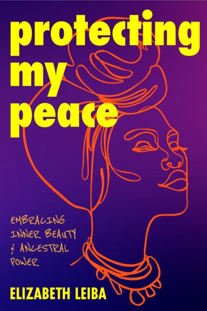 Protecting My Peace, Embracing Inner Beauty and Ancestral Power (African American Home Remedies, Gift for Young Professional Women) 9781684814282 Elizabeth Leiba