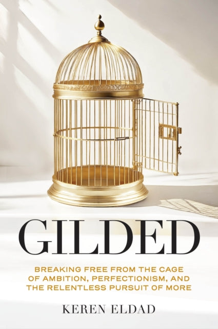 Gilded, Breaking Free from the Cage of Ambition, Perfectionism, and the Relentless Pursuit of More 9781684817573 Keren Eldad