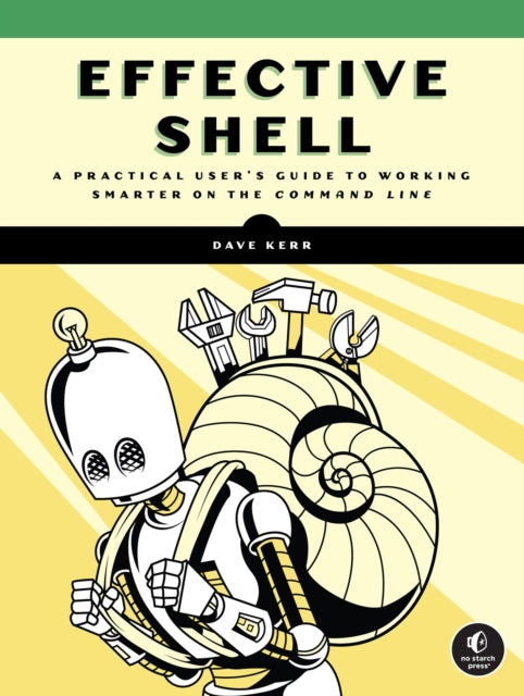 Effective Shell, A Practical User's Guide to Working Smarter on the Command Line 9781718504141 David Kerr