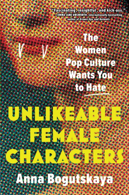 Unlikeable Female Characters, The Women Pop Culture Wants You to Hate 9781728274744 Anna Bogutskaya