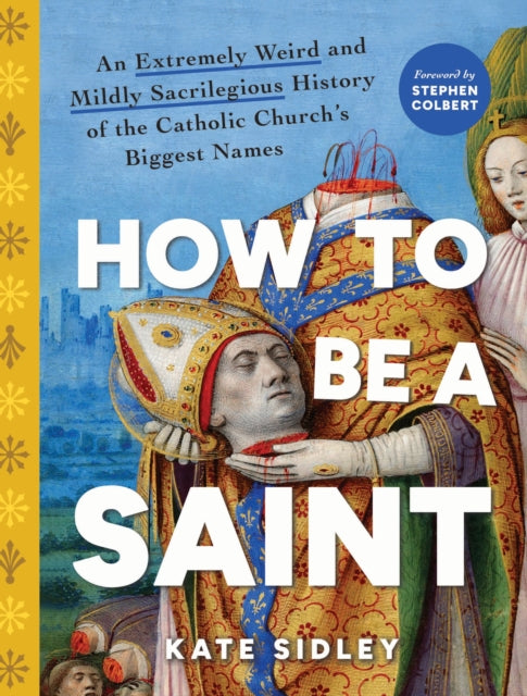 How to Be a Saint, An Extremely Weird and Mildly Sacrilegious History of The Catholic Church's Biggest Names 9781728277417 Kate Sidley
