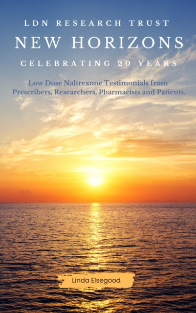 LDN Research Trust New Horizons: Celebrating 20 Years, Low Dose Naltrexone (LDN) Testimonials come to together to help celebrate the 20-year anniversary of the LDN Research Trust 9781739107048 Linda Elsegood