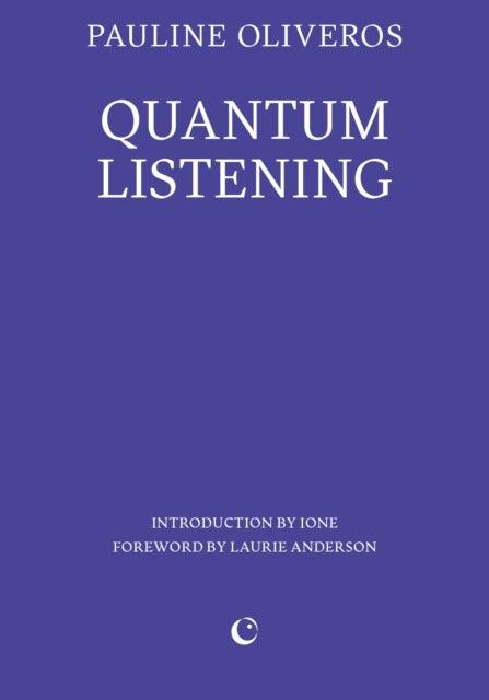 Quantum Listening 9781739371753 Pauline Oliveros; IONE; Laurie Anderson;