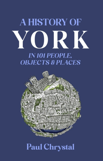 Book cover of: History of York in 101 People, Objects & Places. By: Paul Chrystal