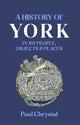 Book cover of: History of York in 101 People, Objects & Places. By: Paul Chrystal