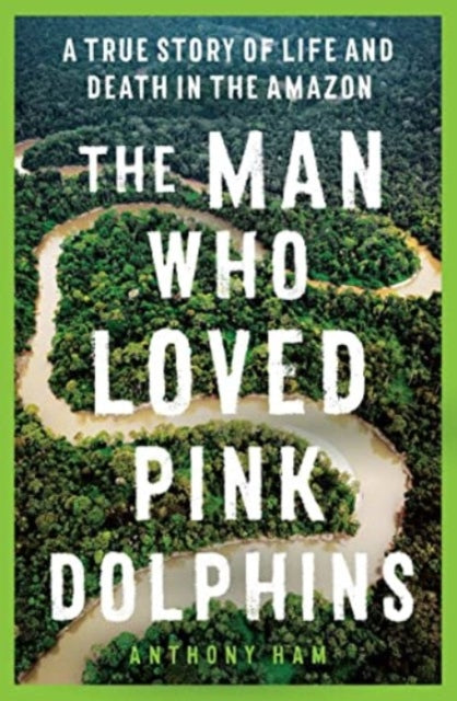 Book cover of: Man Who Loved Pink Dolphins. By: Anthony Ham