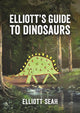 Book cover of: Elliott's Guide to Dinosaurs. By: Elliott Seah
