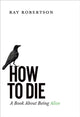 Book cover of: How to Die. By: Ray Robertson