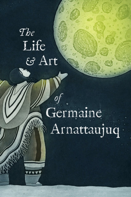 Book cover of: Life and Art of Germaine Arnattaujuq. By: Inhabit Education Books