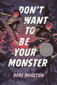 Book cover of: Don't Want to Be Your Monster. By: Deke Moulton