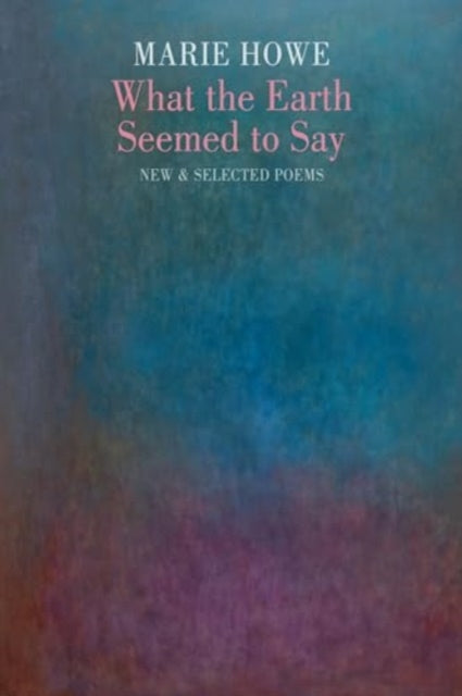 Book cover of: What the Earth Seemed to Say. By: Marie Howe