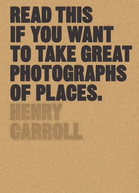 Read This if You Want to Take Great Photographs of Places 9781780679051 Henry Carroll