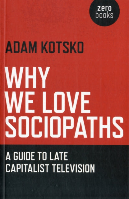 Book cover of: Why We Love Sociopaths – A Guide To Late Capitalist Television
