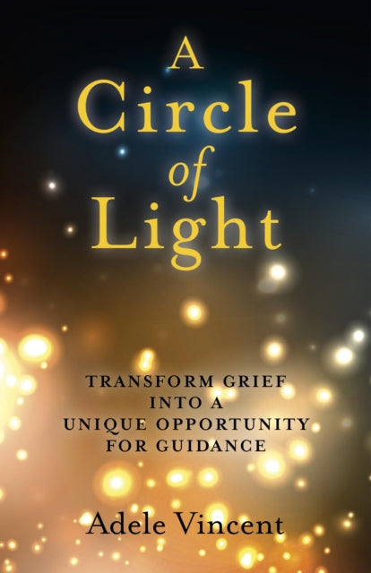 Book cover of: Circle of Light, A – Transform Grief into a Unique Opportunity for Guidance. By: Adele Vincent
