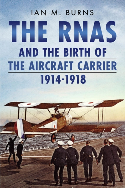 Book cover of: RNAS and the Birth of the Aircraft Carrier 1914-1918. By: Ian M. Burns