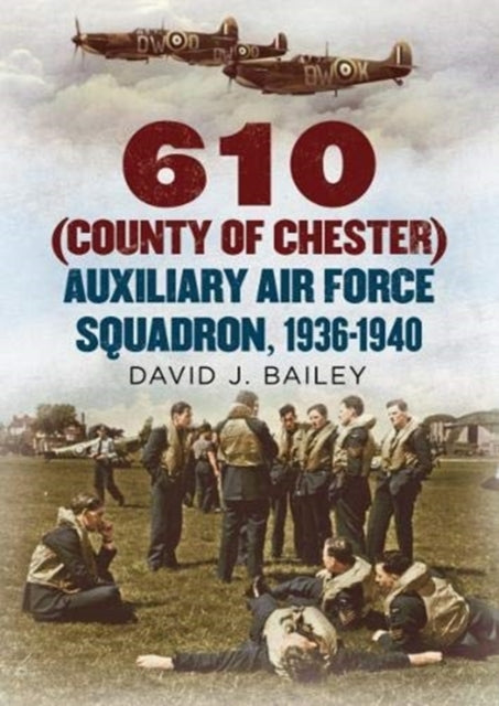 Book cover of: 610 (County of Chester) Auxiliary Air Force Squadron, 1936-1940. By: David J. Bailey
