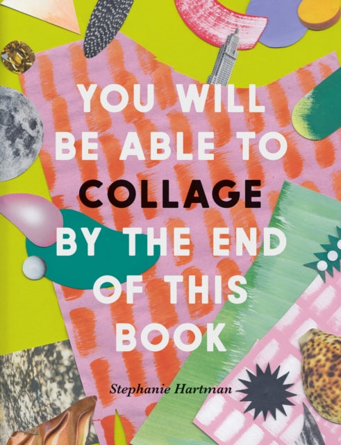 Book cover of: You Will Be Able to Collage by the End of This Book. By: Stephanie Hartman