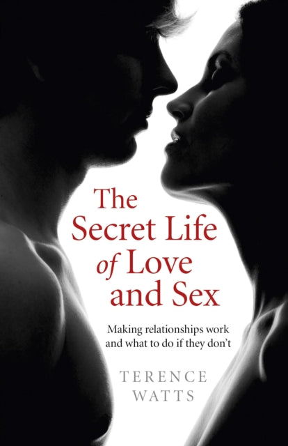 Book cover of: Secret Life of Love and Sex, The – Making relationships work and what to do if they don`t. By: Terence Watts