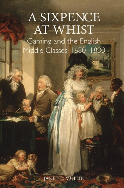Book cover of: Sixpence at Whist: Gaming and the English Middle Classes, 1680-1830. By: Janet E. Mullin