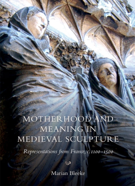Book cover of: Motherhood and Meaning in Medieval Sculpture. By: Marian Bleeke