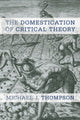Book cover of: Domestication of Critical Theory. By: Michael J. Thompson