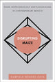 Book cover of: Disrupting Maize. By: Gabriela Méndez Cota