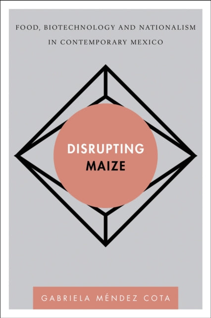 Book cover of: Disrupting Maize. By: Gabriela Méndez Cota