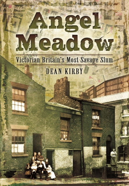 Angel Meadow, Victorian Britain's Most Savage Slum 9781783831524 Dean J. Kirby