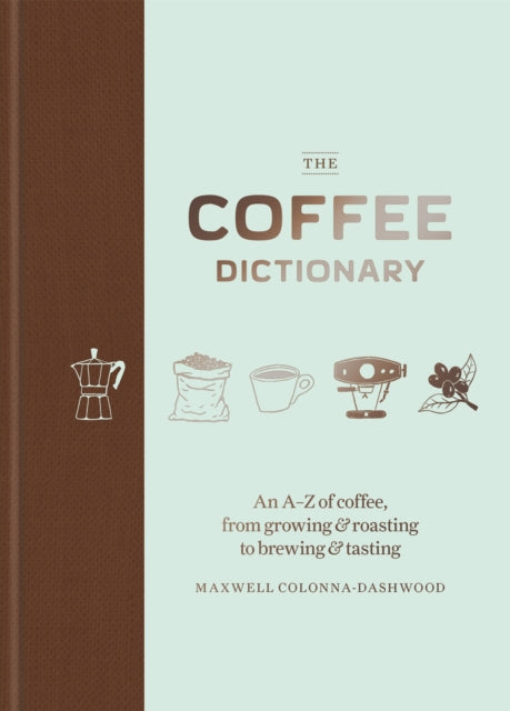 Coffee Dictionary, An A-Z of coffee, from growing & roasting to brewing & tasting 9781784723019 Maxwell Colonna-Dashwood