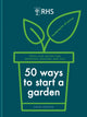 RHS 50 Ways to Start a Garden, Ideas and Inspiration for Growing Indoors and Out 9781784728441 Simon Akeroyd
