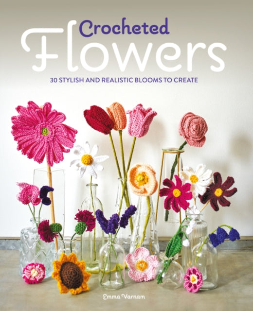 Crocheted Flowers, 30 Stylish and Realistic Blooms to Create 9781784946807 Emma Varnam