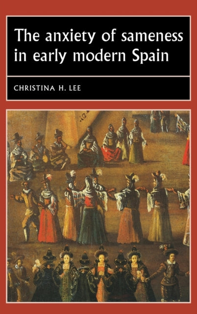 Book cover of: Anxiety of Sameness in Early Modern Spain. By: Christina H. Lee