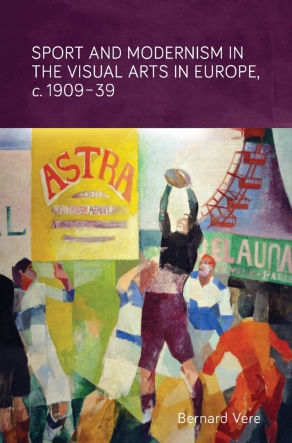 Book cover of: Sport and Modernism in the Visual Arts in Europe, c. 1909–39. By: Bernard Vere