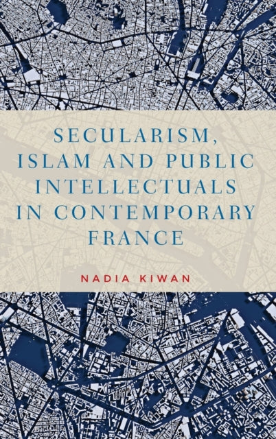 Book cover of: Secularism, Islam and Public Intellectuals in Contemporary France. By: Nadia Kiwan