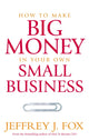 Book cover of: How To Make Big Money In Your Own Small Business. By: Jeffrey J. Fox