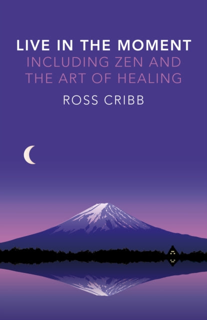 Book cover of: Live in the Moment, Including Zen and the Art of Healing. By: Ross Cribb