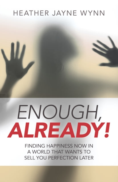 Book cover of: Enough, Already! – Finding Happiness Now in a World That Wants to Sell You Perfection Later. By: Heather Jayne Wynn