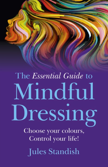 Book cover of: Essential Guide to Mindful Dressing, The – Choose your colours – Control your life!. By: Jules Standish