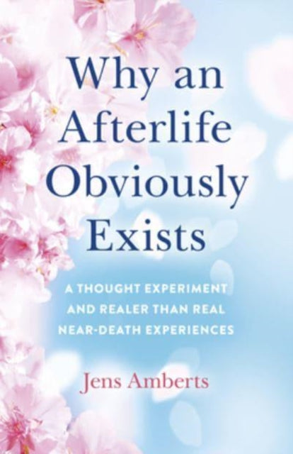 Book cover of: Why an Afterlife Obviously Exists – A Thought Experiment and Realer Than Real Near–Death Experiences. By: Jens Amberts