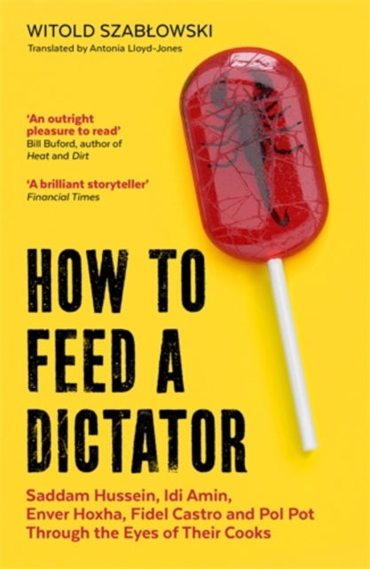 How to Feed a Dictator, Saddam Hussein, Idi Amin, Enver Hoxha, Fidel Castro, and Pol Pot Through the Eyes of Their Cooks 9781785788352 Witold Szabłowski