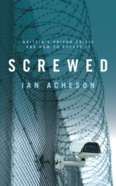 Screwed, Britain's Prison Crisis and How To Escape It 9781785904714 Ian Acheson
