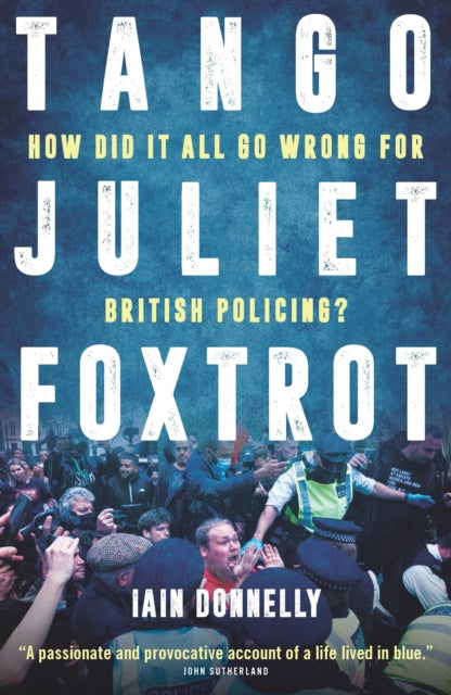 Tango Juliet Foxtrot, How did it all go wrong for British policing? 9781785907166 Iain Donnelly