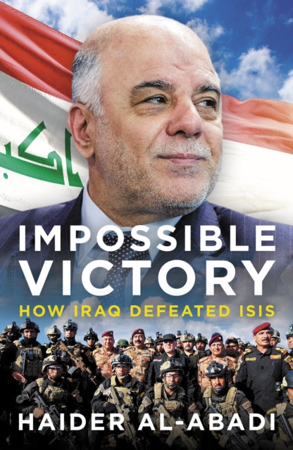 Impossible Victory, How Iraq Defeated ISIS 9781785907357 Haider Al-Abadi