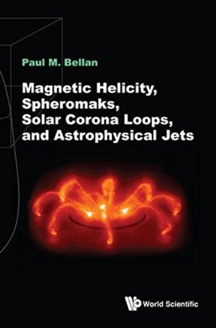 Book cover of: Magnetic Helicity, Spheromaks, Solar Corona Loops, And Astrophysical Jets. By: Paul Murray Bellan