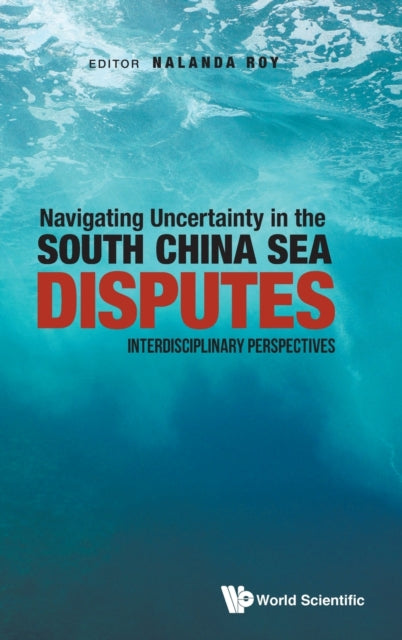 Book cover of: Navigating Uncertainty In The South China Sea Disputes: Interdisciplinary Perspectives. By: Nalanda Roy