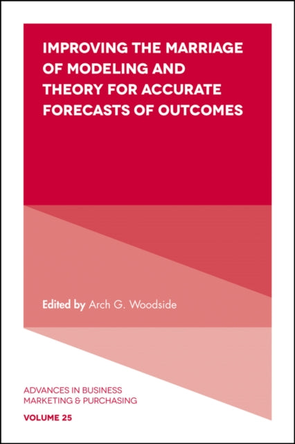Book cover of: Improving the Marriage of Modeling and Theory for Accurate Forecasts of Outcomes. By: Arch G. Woodside