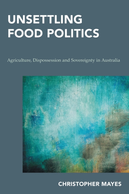 Book cover of: Unsettling Food Politics. By: Christopher Mayes