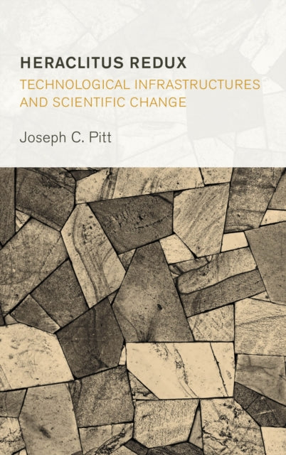 Book cover of: Heraclitus Redux: Technological Infrastructures and Scientific Change. By: Joseph C. Pitt