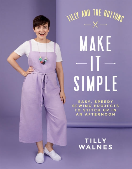 Tilly and the Buttons: Make It Simple, Easy, Speedy Sewing Projects to Stitch up in an Afternoon 9781787134676 Tilly Walnes